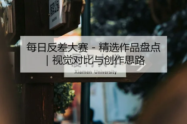 每日反差大赛 - 精选作品盘点｜视觉对比与创作思路